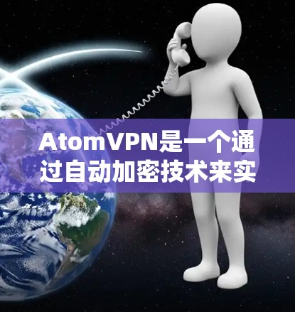 AtomVPN是一个通过自动加密技术来实现加密通信的工具，用户可以通过以下步骤使用