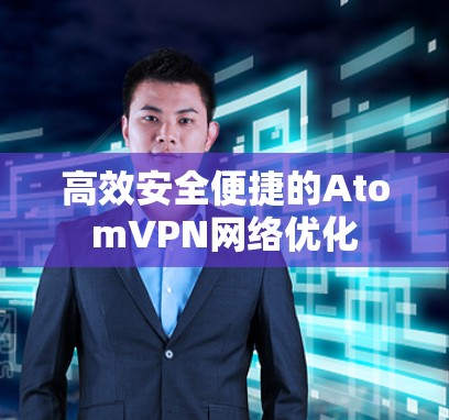 高效安全便捷的AtomVPN网络优化