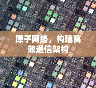 原子网络，构建高效通信架构