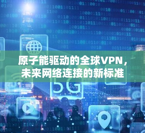 原子能驱动的全球VPN，未来网络连接的新标准