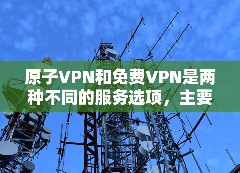原子VPN和免费VPN是两种不同的服务选项，主要区别在于价格、功能和使用方式。以下是关于它们的详细介绍