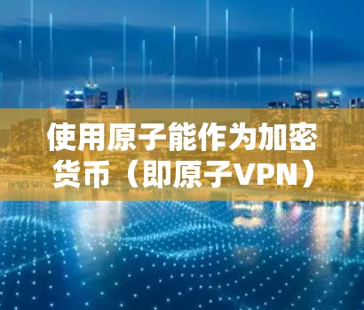 使用原子能作为加密货币(即原子VPN)可能涉及极少数国家的反恐活动,甚至可能涉及恐怖主义。此外,使用原子能作为加密货币可能涉及非法和危险的行为,包括使用原子武器等严重国家安全威胁